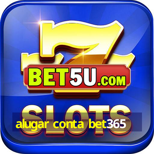 alugar conta bet365